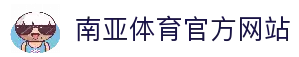 南亚体育官方网站-南亚体育NANYA Sports